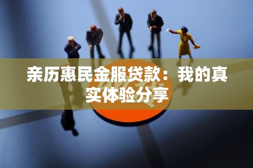 亲历惠民金服贷款：我的真实体验分享