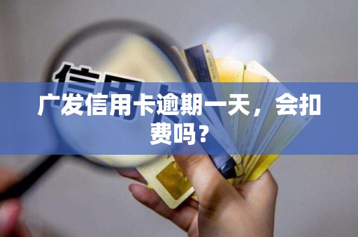 广发信用卡逾期一天,会扣费吗? 广发信用卡逾期一天,会扣费吗?
