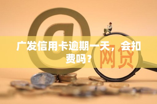 广发信用卡逾期一天,会扣费吗? 广发信用卡逾期一天,会扣费吗?