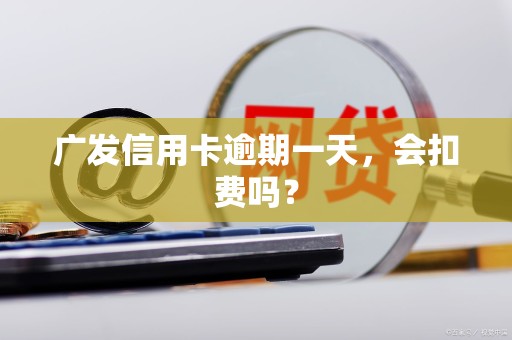 广发信用卡逾期一天,会扣费吗? 广发信用卡逾期一天,会扣费吗?