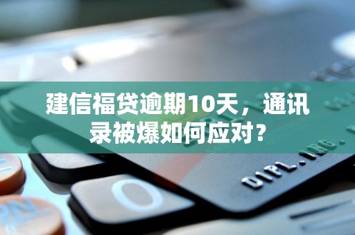 建信福贷逾期10天，通讯录被爆如何应对？