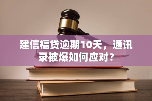 建信福贷逾期10天，通讯录被爆如何应对？