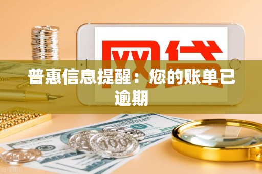 普惠信息提醒：您的账单已逾期