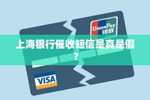 上海银行催收短信是真是假? 上海银行催收短信是真是假?