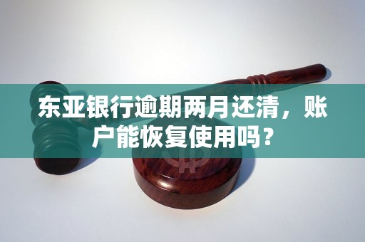 东亚银行逾期两月还清，账户能恢复使用吗？