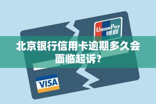 北京银行信用卡逾期多久会面临起诉? 北京银行信用卡逾期多久会面临起诉?