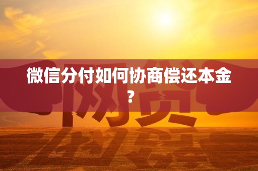 微信分付如何协商偿还本金? 微信分付如何协商偿还本金?