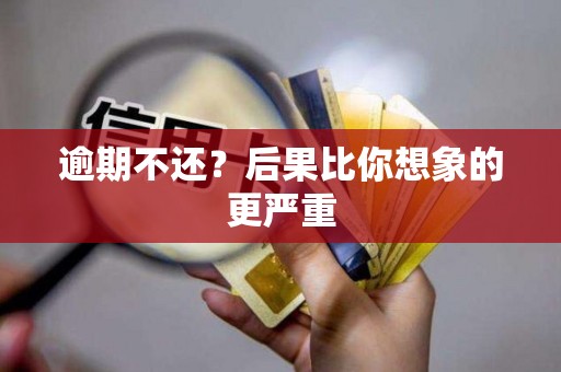 逾期不还？后果比你想象的更严重