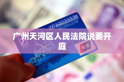 广州天河区人民法院说要开庭