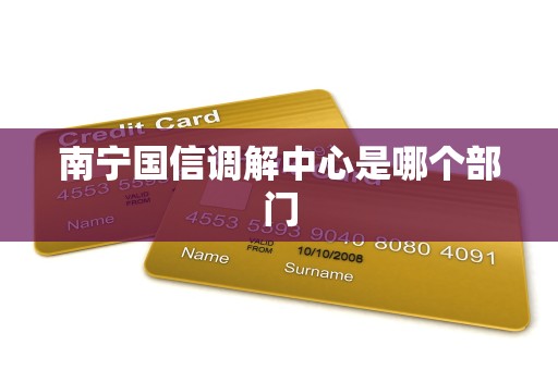 南宁国信调解中心是哪个部门
