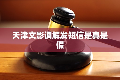 天津文影调解发短信是真是假