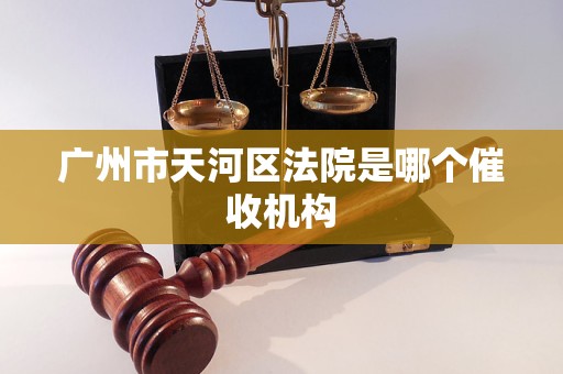 广州市天河区法院是哪个催收机构