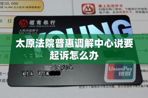 太原法院普惠调解中心说要起诉怎么办