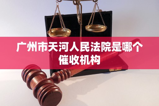 广州市天河人民法院是哪个催收机构