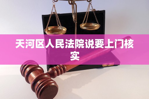 天河区人民法院说要上门核实