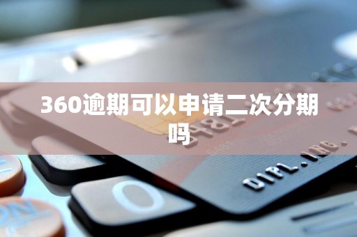 360逾期可以申请二次分期吗