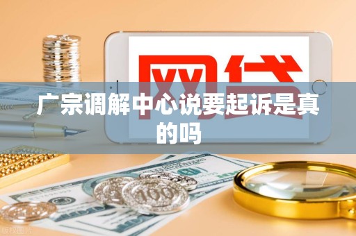 广宗调解中心说要起诉是真的吗