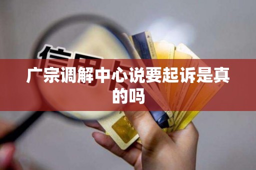 广宗调解中心说要起诉是真的吗