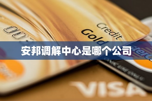 安邦调解中心是哪个公司