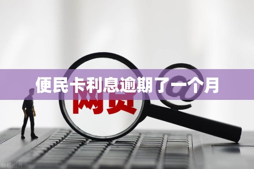 便民卡利息逾期了一个月 便民卡利息逾期了一个月