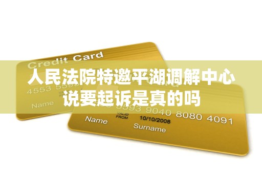 人民法院特邀平湖调解中心说要起诉是真的吗 人民法院特邀平湖调解中心说要起诉是真的吗