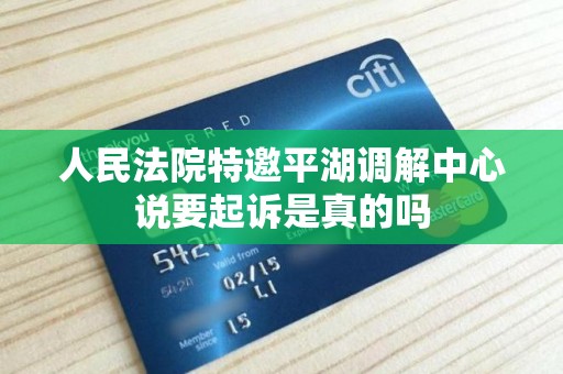 人民法院特邀平湖调解中心说要起诉是真的吗 人民法院特邀平湖调解中心说要起诉是真的吗