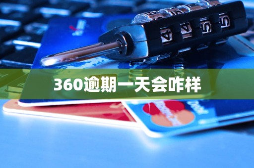 360逾期一天会咋样 360逾期一天会咋样