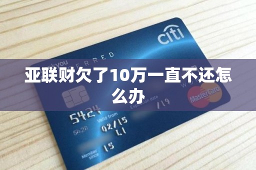 亚联财欠了10万一直不还怎么办