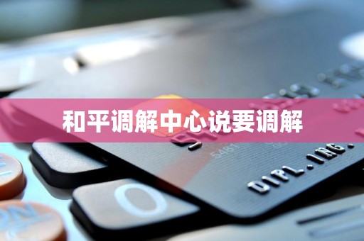 和平调解中心说要调解