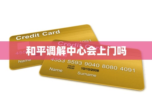 和平调解中心会上门吗