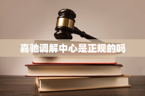 嘉驰调解中心是正规的吗