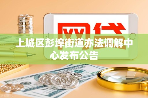 上城区彭埠街道亦法调解中心发布公告