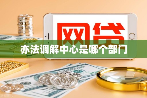 亦法调解中心是哪个部门 亦法调解中心是哪个部门