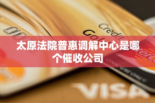 太原法院普惠调解中心是哪个催收公司