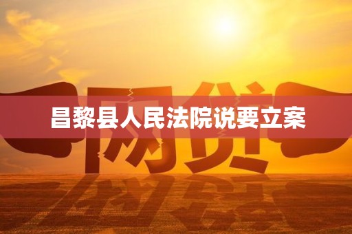 昌黎县人民法院说要立案 昌黎县人民法院说要立案