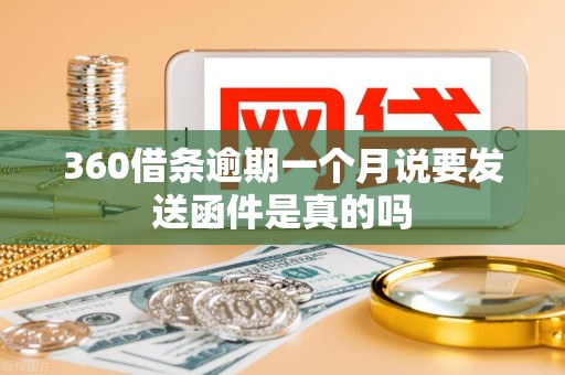 360借条逾期一个月说要发送函件是真的吗