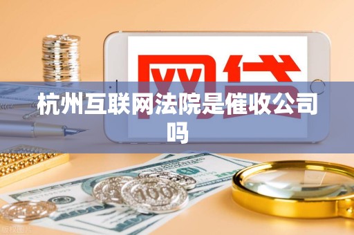 杭州互联网法院是催收公司吗