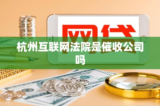 杭州互联网法院是催收公司吗