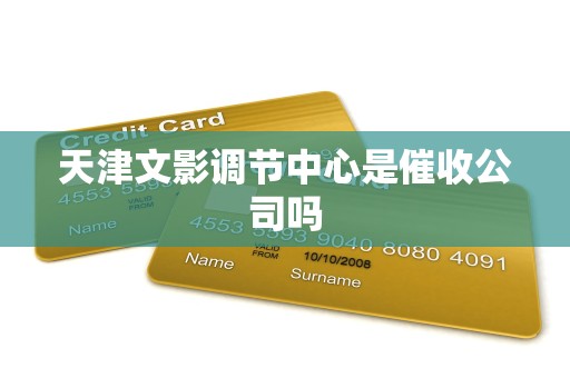 天津文影调节中心是催收公司吗