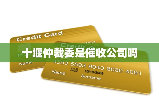 十堰仲裁委是催收公司吗 十堰仲裁委是催收公司吗