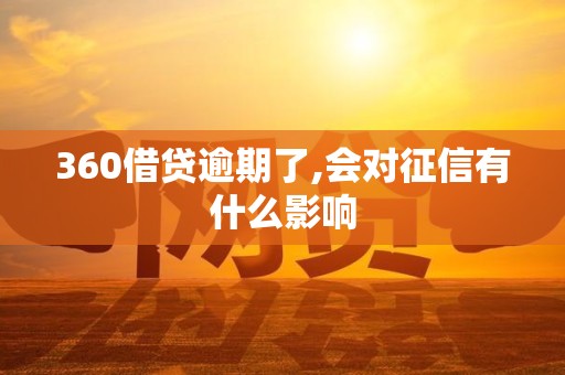 360借贷逾期了,会对征信有什么影响