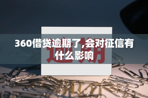 360借贷逾期了,会对征信有什么影响
