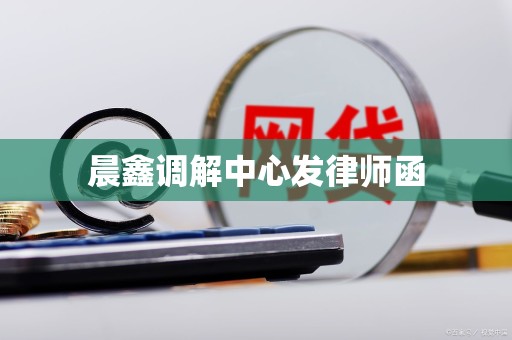 晨鑫调解中心发律师函