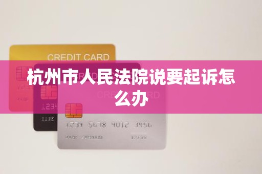 杭州市人民法院说要起诉怎么办