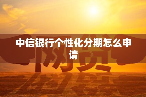 中信银行个性化分期怎么申请
