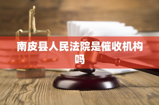 南皮县人民法院是催收机构吗 南皮县人民法院是催收机构吗