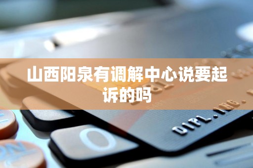 山西阳泉有调解中心说要起诉的吗