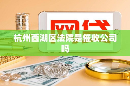 杭州西湖区法院是催收公司吗
