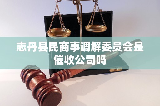 志丹县民商事调解委员会是催收公司吗 志丹县民商事调解委员会是催收公司吗
