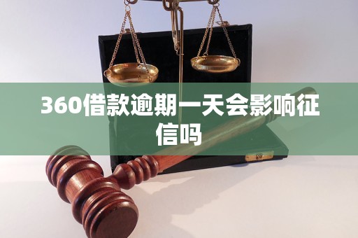 360借款逾期一天会影响征信吗 360借款逾期一天会影响征信吗